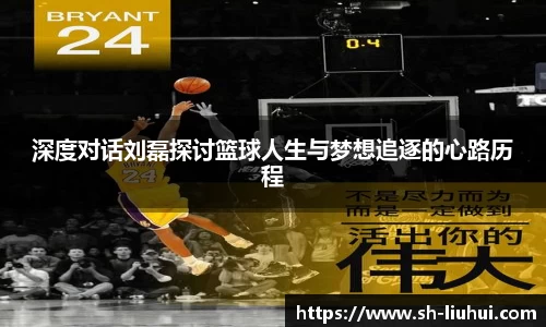 深度对话刘磊探讨篮球人生与梦想追逐的心路历程