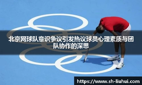 北京网球队意识争议引发热议球员心理素质与团队协作的深思